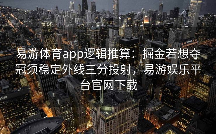 易游体育app逻辑推算：掘金若想夺冠须稳定外线三分投射，易游娱乐平台官网下载