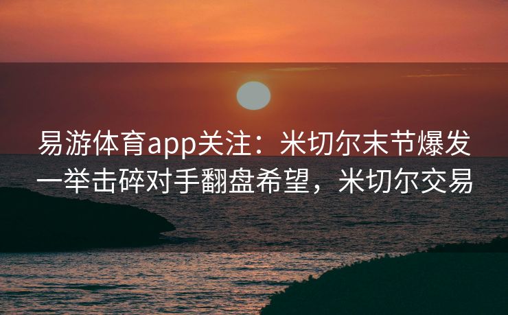 易游体育app关注：米切尔末节爆发一举击碎对手翻盘希望，米切尔交易  第2张