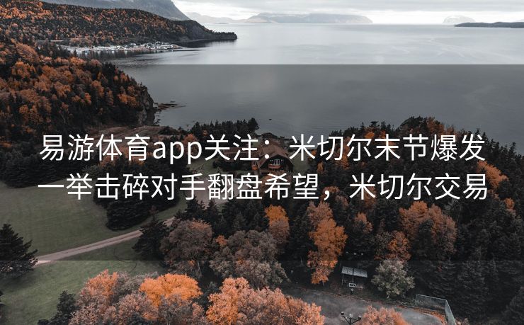 易游体育app关注：米切尔末节爆发一举击碎对手翻盘希望，米切尔交易