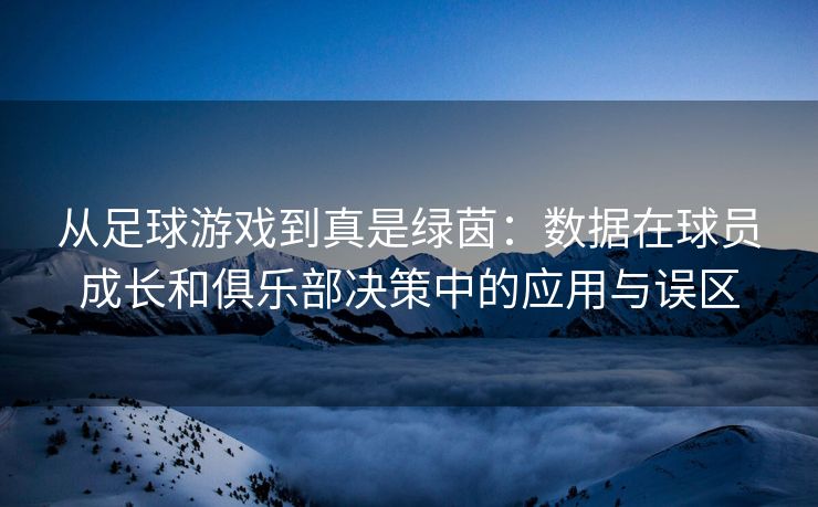 从足球游戏到真是绿茵：数据在球员成长和俱乐部决策中的应用与误区