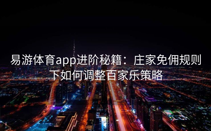 易游体育app进阶秘籍：庄家免佣规则下如何调整百家乐策略