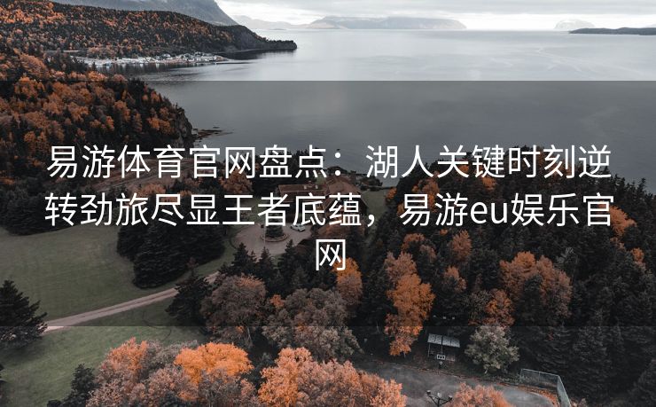 易游体育官网盘点：湖人关键时刻逆转劲旅尽显王者底蕴，易游eu娱乐官网  第2张