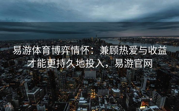 易游体育博弈情怀：兼顾热爱与收益才能更持久地投入，易游官网