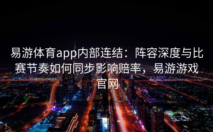 易游体育app内部连结：阵容深度与比赛节奏如何同步影响赔率，易游游戏官网