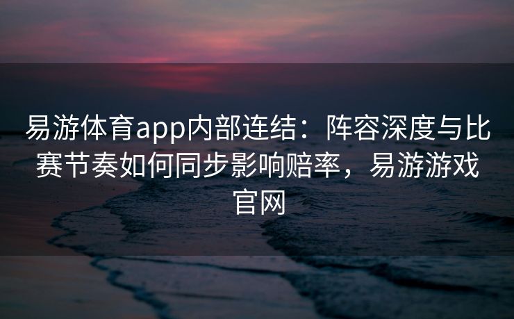 易游体育app内部连结：阵容深度与比赛节奏如何同步影响赔率，易游游戏官网  第2张