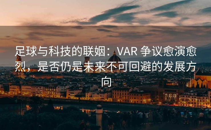 足球与科技的联姻：VAR 争议愈演愈烈，是否仍是未来不可回避的发展方向  第2张