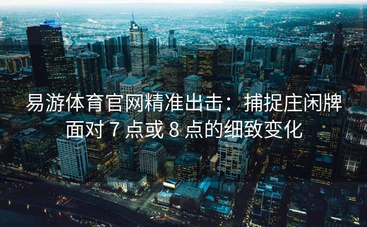 易游体育官网精准出击：捕捉庄闲牌面对 7 点或 8 点的细致变化  第1张