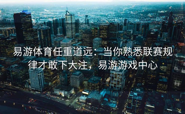 易游体育任重道远：当你熟悉联赛规律才敢下大注，易游游戏中心  第2张