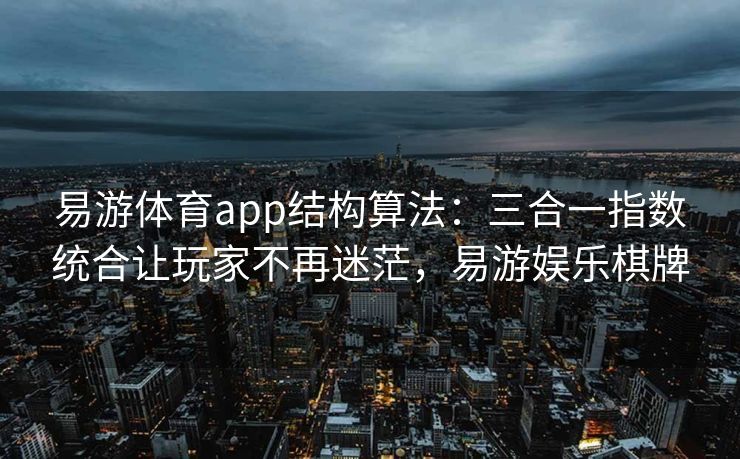 易游体育app结构算法：三合一指数统合让玩家不再迷茫，易游娱乐棋牌  第1张