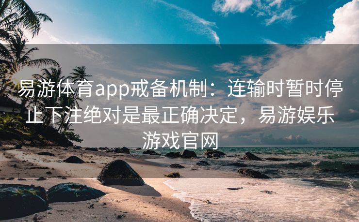 易游体育app戒备机制：连输时暂时停止下注绝对是最正确决定，易游娱乐游戏官网