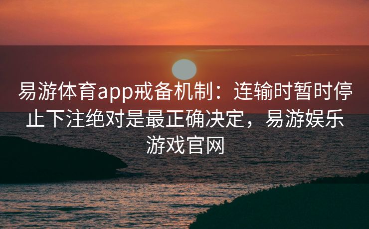 易游体育app戒备机制：连输时暂时停止下注绝对是最正确决定，易游娱乐游戏官网  第2张