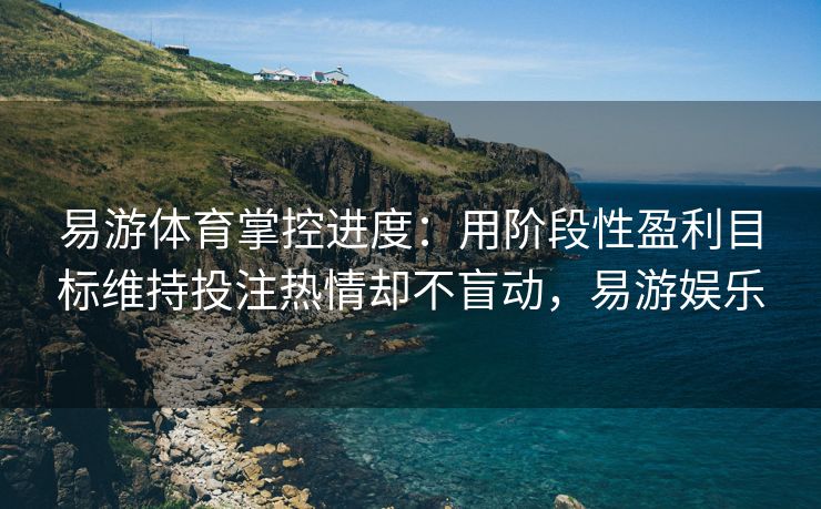 易游体育掌控进度：用阶段性盈利目标维持投注热情却不盲动，易游娱乐  第2张