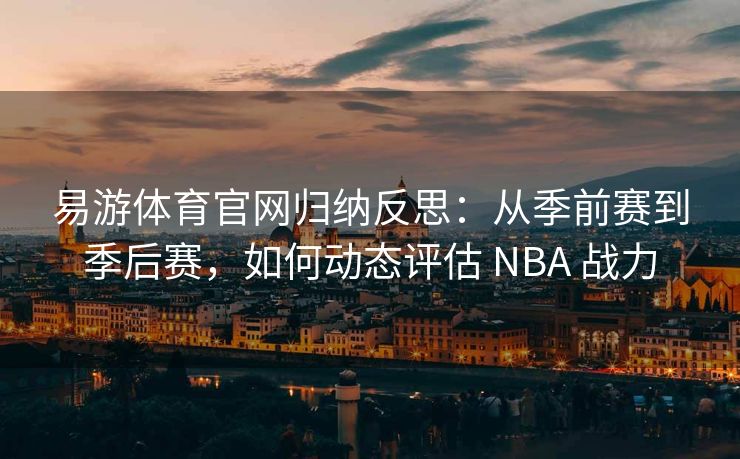 易游体育官网归纳反思：从季前赛到季后赛，如何动态评估 NBA 战力  第2张