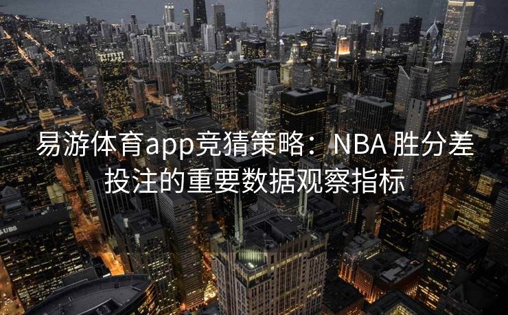 易游体育app竞猜策略：NBA 胜分差投注的重要数据观察指标