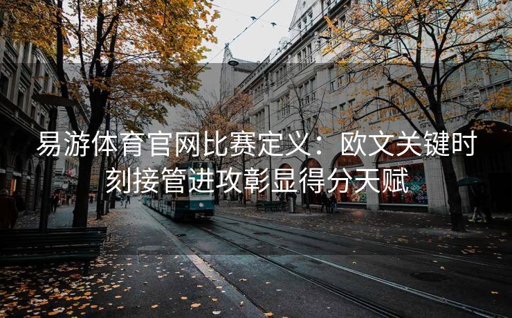 易游体育官网比赛定义：欧文关键时刻接管进攻彰显得分天赋