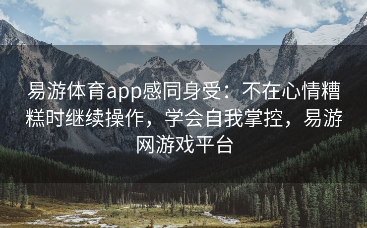 易游体育app感同身受：不在心情糟糕时继续操作，学会自我掌控，易游网游戏平台