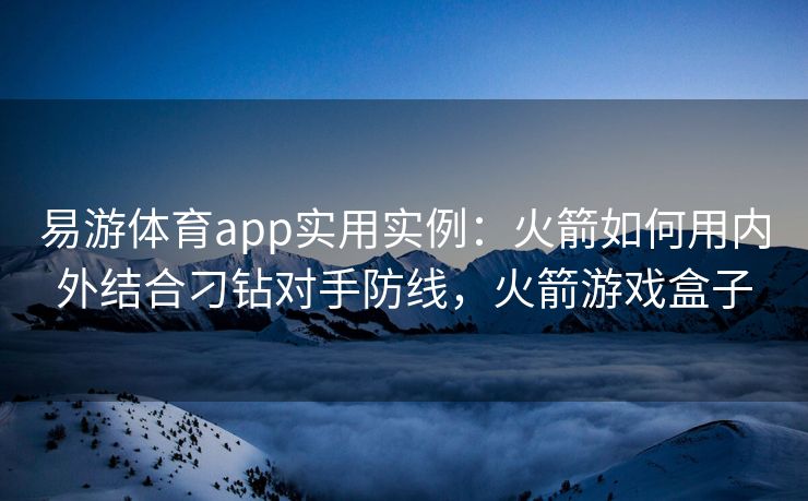 易游体育app实用实例：火箭如何用内外结合刁钻对手防线，火箭游戏盒子