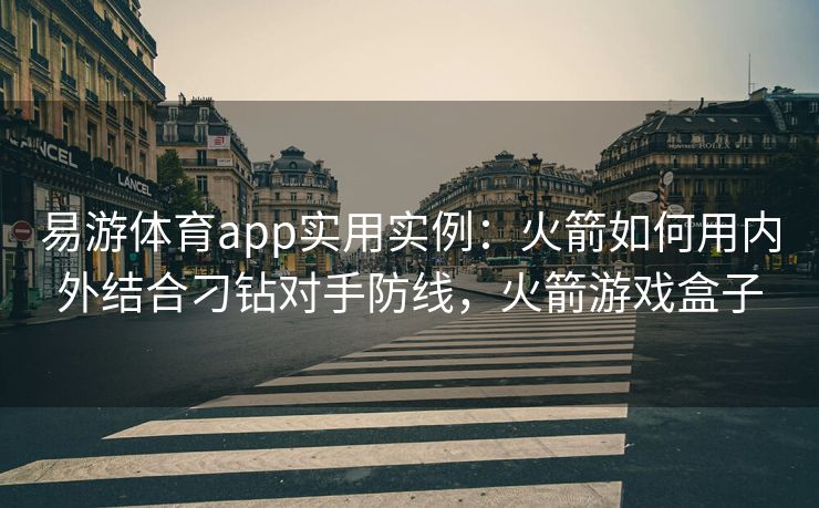 易游体育app实用实例：火箭如何用内外结合刁钻对手防线，火箭游戏盒子  第2张