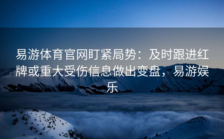 易游体育官网盯紧局势：及时跟进红牌或重大受伤信息做出变盘，易游娱乐  第1张