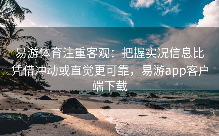 易游体育注重客观：把握实况信息比凭借冲动或直觉更可靠，易游app客户端下载  第2张