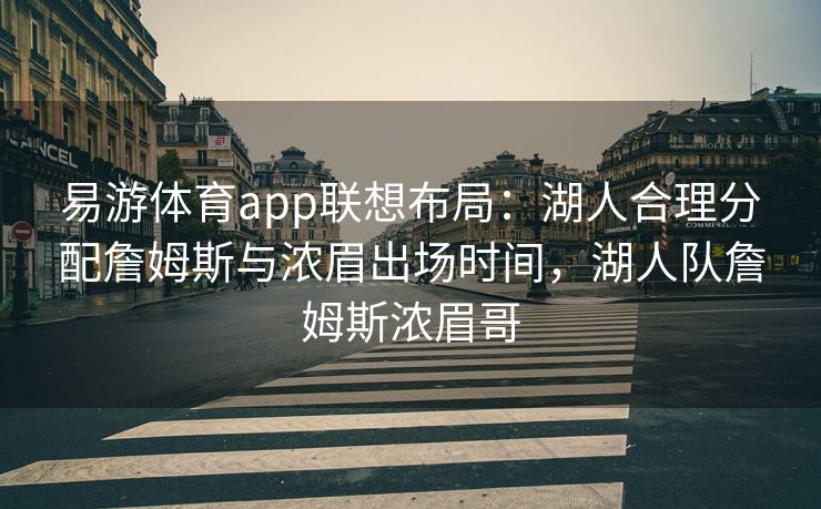 易游体育app联想布局：湖人合理分配詹姆斯与浓眉出场时间，湖人队詹姆斯浓眉哥  第2张