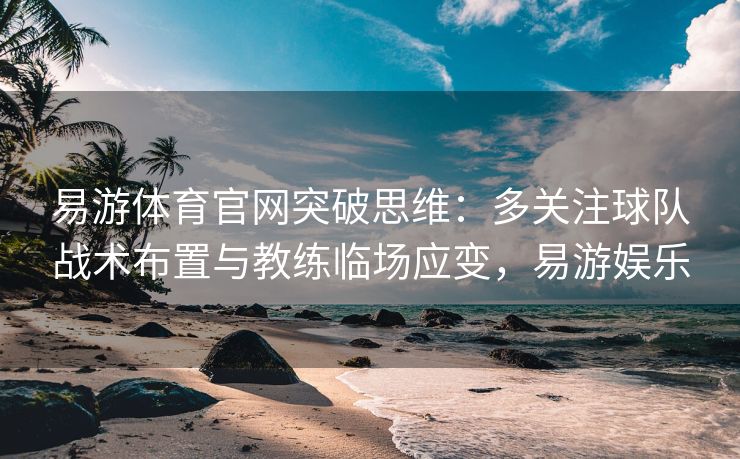 易游体育官网突破思维：多关注球队战术布置与教练临场应变，易游娱乐