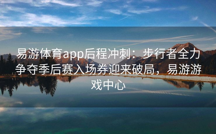 易游体育app后程冲刺：步行者全力争夺季后赛入场券迎来破局，易游游戏中心